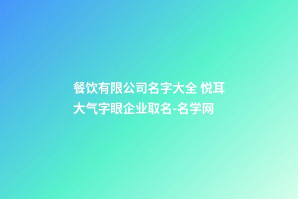 餐饮有限公司名字大全 悦耳大气字眼企业取名-名学网-第1张-公司起名-玄机派